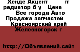 Хенде Акцент 1995-99гг радиатор б/у › Цена ­ 2 700 - Все города Авто » Продажа запчастей   . Красноярский край,Железногорск г.